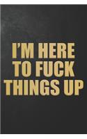 I'm Here To Fuck Things Up