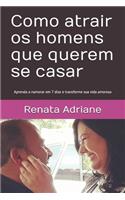 Como atrair os homens que querem se casar: Aprenda a namorar em 7 dias e transforme sua vida amorosa