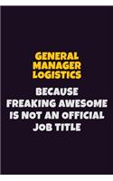 General Manager Logistics, Because Freaking Awesome Is Not An Official Job Title: 6X9 Career Pride Notebook Unlined 120 pages Writing Journal