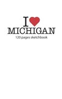 I love Michigan sketchbook: I love Michigan notebook I love Michigan diary I love Michigan booklet I love Michigan recipe book I love Michigan notebook I heart Michigan noteboo