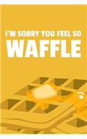 I'm Sorry You Feel So Waffle
