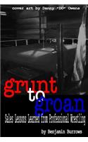 Grunt to Groan: Sales Lessons Learned from Professional Wrestling: Grunt to Groan