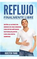 Reflujo: Finalmente Libre: Deten La Acidez Y Acido Excesivo En Menos de Una Semana Con Estos Metodos Naturales Junto Con Una Dieta Sabrosa (Acid Reflux En Es