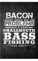 Bacon Cannot Solve All Our Problems That's What Smallmouth Bass Fishing Is For: Funny Fish Journal: Blank Lined Notebook For Fisherman To Write Notes & Writing