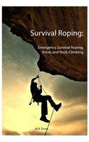 Survival Roping: Emergency Survival Roping, Knots and Rock-Climbing