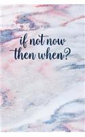 If Not Now Then When?