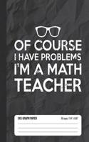 Of Course I Have Problems I'm a Math Teacher 5x5 Graph Paper