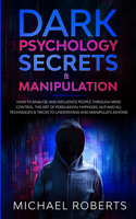 Dark Psychology Secrets & Manipulation: How to Analyze and Influence People through Mind Control, The Art of Persuasion, Hypnosis, NLP and All Techniques & Tricks to Understand and Manipul(2 Dark Psychology Secrets)
