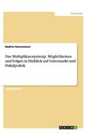 Das Multiplikatorprinzip. Möglichkeiten und Folgen in Hinblick auf Gütermarkt und Fiskalpolitik
