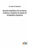 Apuntes biográficos de escritores, oradores y hombres de estado de la República Argentina