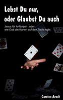 Lebst Du nur, oder Glaubst Du auch: Jesus für Anfänger oder - wie Gott die Karten auf den Tisch legte