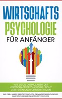 Wirtschaftspsychologie für Anfänger: Wie Sie die Grundlagen der Wirtschaftspsychologie leicht verstehen und für sich nutzen - inkl. der 4 Säulen: Arbeitspsychologie, Organisationspsycho