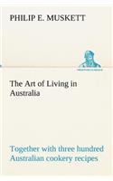 Art of Living in Australia; together with three hundred Australian cookery recipes and accessory kitchen information by Mrs. H. Wicken