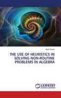 Use of Heuristics in Solving Non-Routine Problems in Algebra