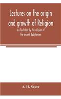 Lectures on the origin and growth of religion as illustrated by the religion of the ancient Babylonians