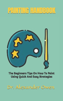 Painting Handbook: The Beginners Tips On How To Paint Using Quick And Easy Strategies