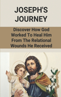 Joseph's Journey: Discover How God Worked To Heal Him From The Relational Wounds He Received: Bible Study On Joseph