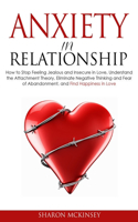 Anxiety In Relationship: How to Stop Feeling Jealous and Insecure in Love, Understand the Attachment Theory, Eliminate Negative Thinking and Fear of Abandonment, and Find Ha