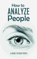 How to Analyze People: A Guide to Read People: What Every Body Is Saying