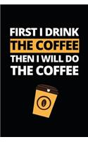 First I Drink The Coffee Then I Will Do The Coffee
