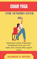 Chair Yoga for Seniors: Unlocking your wisdom of experience: navigating the senior years with simple, quick, and easy fitness yoga for seniors