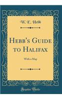 Hebb's Guide to Halifax: With a Map (Classic Reprint)