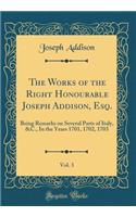The Works of the Right Honourable Joseph Addison, Esq., Vol. 3: Being Remarks on Several Parts of Italy, &c., in the Years 1701, 1702, 1703 (Classic Reprint)