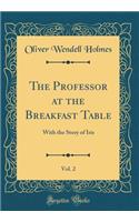 The Professor at the Breakfast Table, Vol. 2: With the Story of Iris (Classic Reprint)