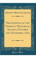 Proceedings of the Vermont Historical Society, October and November, 1870 (Classic Reprint)