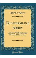 Dunfermline Abbey: A Poem, With Historical Notes and Illustrations (Classic Reprint)