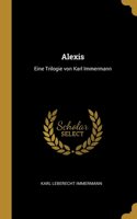Alexis: Eine Trilogie von Karl Immermann
