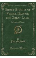 Short Stories of Vessel Days on the Great Lakes: Re Land and Water (Classic Reprint)