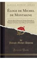 Ã?loge de Michel de Montaigne: Discours Qui a Obtenu Une Mention Honorable Au Jugement de la Classe de la Langue Et de la LittÃ©rature FranÃ§aises de l'Institut, Dans Sa SÃ©ance Du 9 Avril 1812 (Classic Reprint)