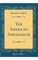 The American Ambassador (Classic Reprint)