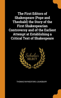 The First Editors of Shakespeare (Pope and Theobald) the Story of the First Shakespearian Controversy and of the Earliest Attempt at Establishing a Critical Text of Shakespeare