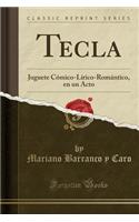 Tecla: Juguete CÃ³mico-LÃ­rico-RomÃ¡ntico, En Un Acto (Classic Reprint)