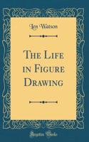 The Life in Figure Drawing (Classic Reprint)
