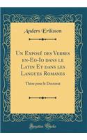 Un Exposé des Verbes en-Eo-Io dans le Latin Et dans les Langues Romanes: Thèse pour le Doctorat (Classic Reprint)