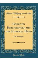 GÃ¶tz Von Berlichingen Mit Der Eisernen Hand: Ein Schauspiel (Classic Reprint): Ein Schauspiel (Classic Reprint)