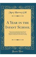 A Year in the Infant School: Being a Course of Instruction about the Lord Our God; Comprising Tales, Stories, Texts, Illustrations, Hymns, Catechisms, Exercises, Etc.; Adapted to Young Classes and to Home Teaching (Classic Reprint)