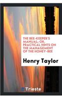 The Bee-Keeper's Manual; Or, Practical Hints on the Management of the Honey-Bee