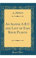 An Alpine A B C and List of Easy Rock Plants (Classic Reprint)