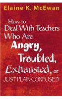 How to Deal with Teachers Who Are Angry, Troubled, Exhausted, or Just Plain Confused