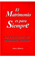 El Matrimonio Es Para Siempre: Los Fundamentos del Matrimonio Cristiano