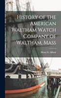 History of the American Waltham Watch Company of Waltham, Mass