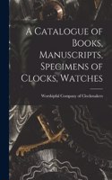Catalogue of Books, Manuscripts, Specimens of Clocks, Watches