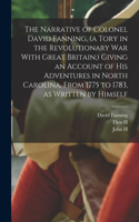Narrative of Colonel David Fanning, (a Tory in the Revolutionary War With Great Britain;) Giving an Account of his Adventures in North Carolina, From 1775 to 1783, as Written by Himself