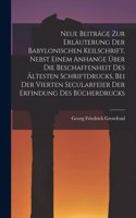 Neue Beiträge Zur Erläuterung Der Babylonischen Keilschrift, Nebst Einem Anhange Über Die Beschaffenheit Des Ältesten Schriftdrucks, Bei Der Vierten Secularfeier Der Erfindung Des Bücherdrucks