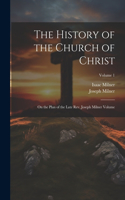 History of the Church of Christ; On the Plan of the Late Rev. Joseph Milner Volume; Volume 1