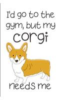 I'd Go To The Gym But My Corgi Needs Me